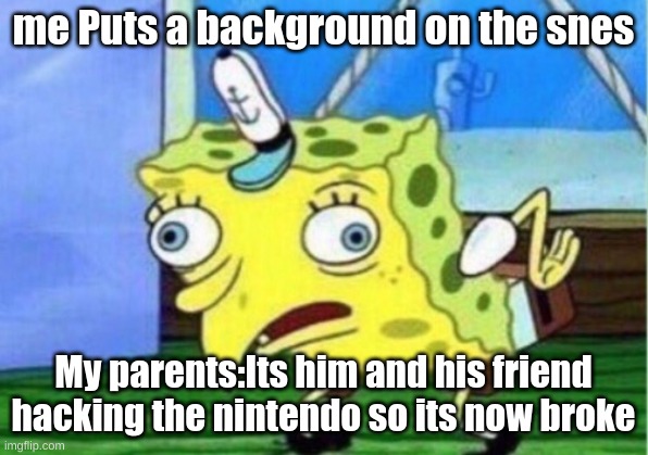 Mocking Spongebob | me Puts a background on the snes; My parents:Its him and his friend hacking the nintendo so its now broke | image tagged in memes,mocking spongebob | made w/ Imgflip meme maker