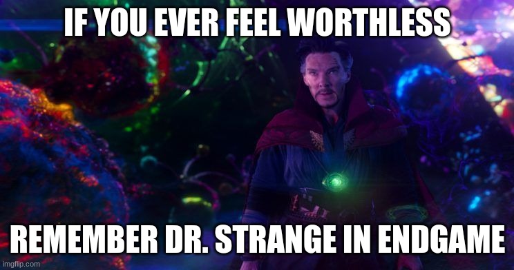 Doctor Strange | IF YOU EVER FEEL WORTHLESS; REMEMBER DR. STRANGE IN ENDGAME | image tagged in doctor strange | made w/ Imgflip meme maker