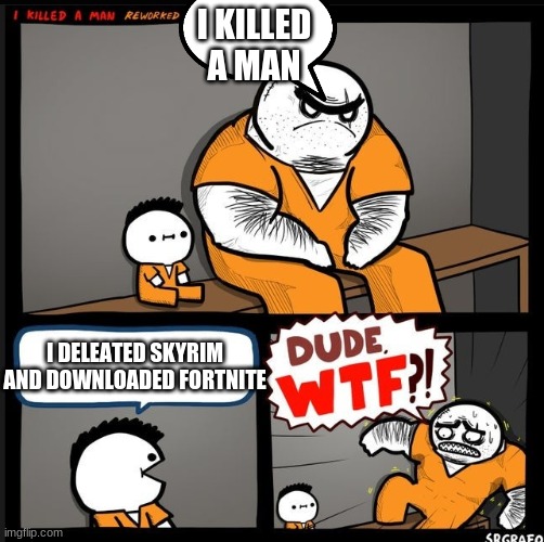 fortnite kids | I KILLED A MAN; I DELEATED SKYRIM AND DOWNLOADED FORTNITE | image tagged in dude wtf | made w/ Imgflip meme maker