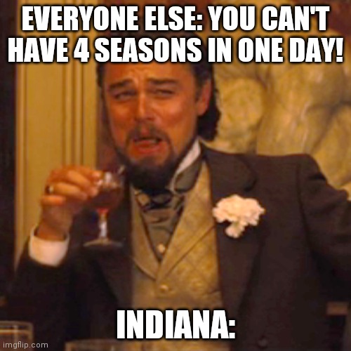 Laughing Leo Meme | EVERYONE ELSE: YOU CAN'T HAVE 4 SEASONS IN ONE DAY! INDIANA: | image tagged in memes,laughing leo | made w/ Imgflip meme maker