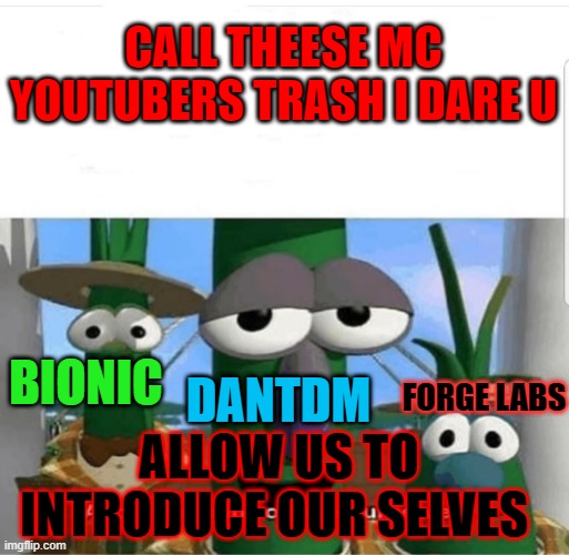 mc youtuber gods | CALL THEESE MC YOUTUBERS TRASH I DARE U; FORGE LABS; BIONIC; DANTDM; ALLOW US TO INTRODUCE OUR SELVES | image tagged in allow us to introduce ourselves | made w/ Imgflip meme maker