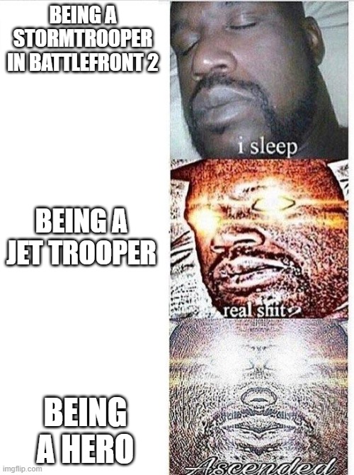 true | BEING A STORMTROOPER IN BATTLEFRONT 2; BEING A JET TROOPER; BEING A HERO | image tagged in i sleep meme with ascended template,star wars battlefront | made w/ Imgflip meme maker