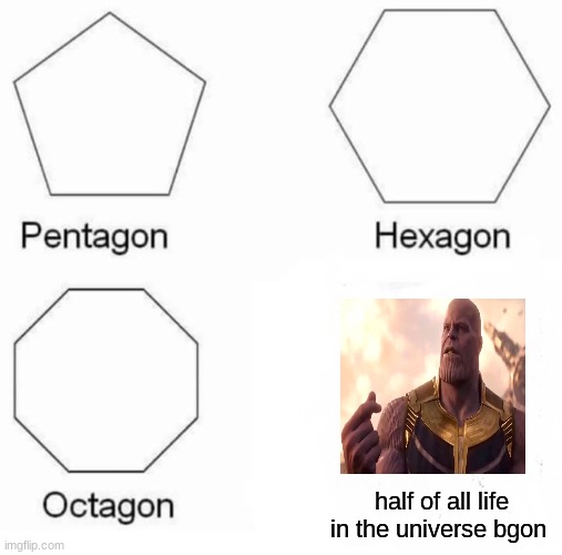 Pentagon Hexagon Octagon Meme | half of all life in the universe bgon | image tagged in memes,pentagon hexagon octagon | made w/ Imgflip meme maker