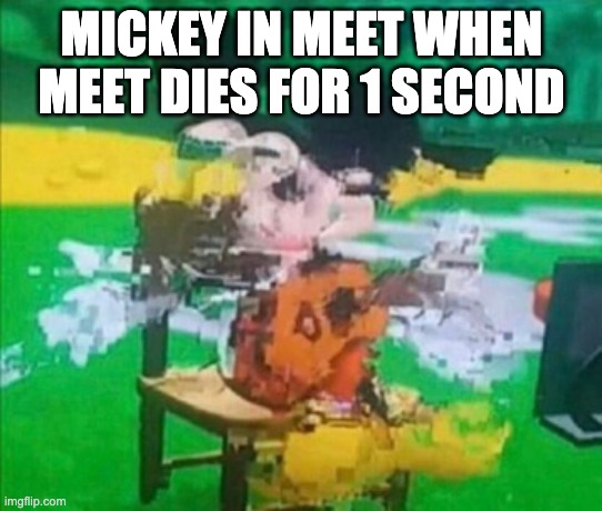 glitchy mickey | MICKEY IN MEET WHEN MEET DIES FOR 1 SECOND | image tagged in glitchy mickey | made w/ Imgflip meme maker