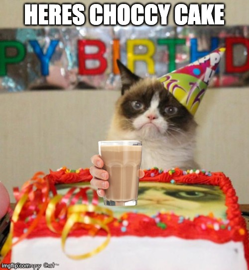 Grumpy Cat Birthday Meme | HERES CHOCCY CAKE | image tagged in memes,grumpy cat birthday,grumpy cat | made w/ Imgflip meme maker