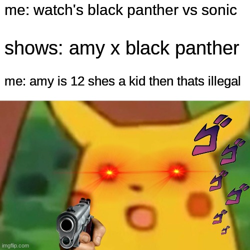 wow this is elligal | me: watch's black panther vs sonic; shows: amy x black panther; me: amy is 12 shes a kid then thats illegal | image tagged in memes,surprised pikachu | made w/ Imgflip meme maker