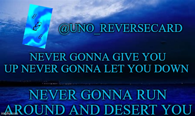 Dont know if thats the lyrics but... | NEVER GONNA GIVE YOU UP NEVER GONNA LET YOU DOWN; NEVER GONNA RUN AROUND AND DESERT YOU | image tagged in uno_reversecard blue announcement template | made w/ Imgflip meme maker