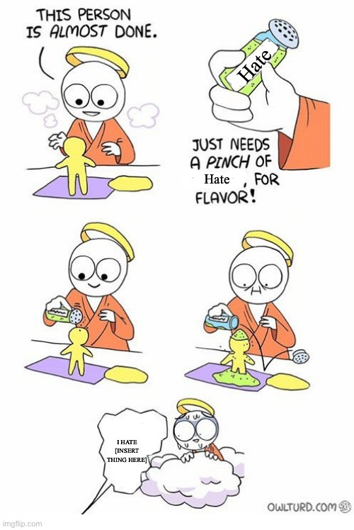 Needs a pinch of x | Hate; Hate; I HATE [INSERT THING HERE] | image tagged in needs a pinch of x | made w/ Imgflip meme maker