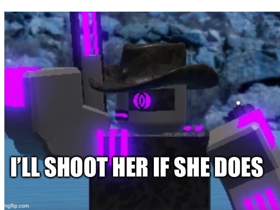 I’LL SHOOT HER IF SHE DOES | made w/ Imgflip meme maker