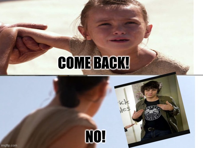 The new Rodrick sucks | COME BACK! NO! | image tagged in funny memes | made w/ Imgflip meme maker