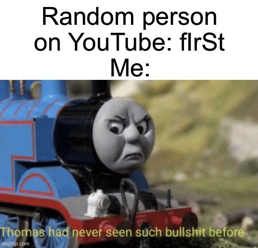 Only sus people say first | Random person on YouTube: fIrSt; Me: | image tagged in thomas had never seen such bullshit before | made w/ Imgflip meme maker