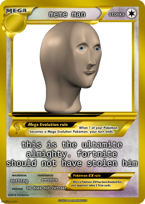 Pokemon card meme |  stonks; meme man; this is the ultamite almighty. fortnite should not have stolen him; nothing; everything; he does not retreat | image tagged in pokemon card meme | made w/ Imgflip meme maker
