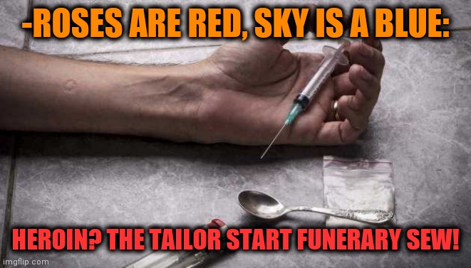 -No smoking. | -ROSES ARE RED, SKY IS A BLUE:; HEROIN? THE TAILOR START FUNERARY SEW! | image tagged in heroin,sewing,smoking,terminator funeral,don't do drugs,roses are red | made w/ Imgflip meme maker