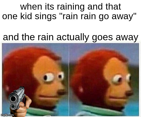 Monkey Puppet Meme | when its raining and that one kid sings "rain rain go away"; and the rain actually goes away | image tagged in memes,monkey puppet | made w/ Imgflip meme maker