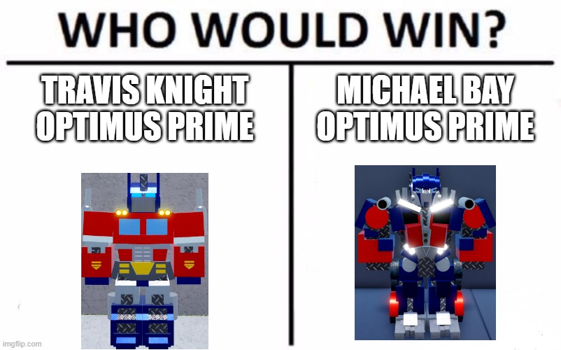 Who Would Win Travis Knight vs. Michael Bay | TRAVIS KNIGHT OPTIMUS PRIME; MICHAEL BAY OPTIMUS PRIME | image tagged in memes,who would win | made w/ Imgflip meme maker