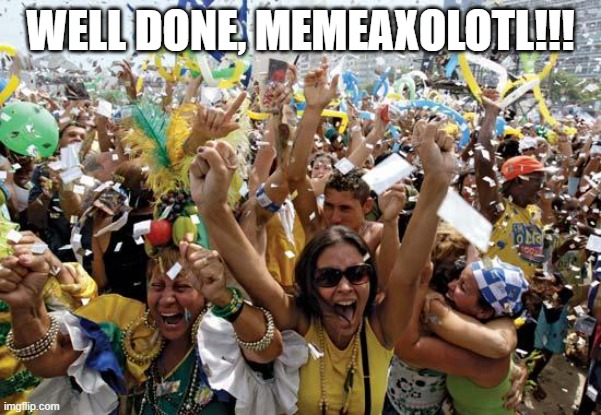 celebrate | WELL DONE, MEMEAXOLOTL!!! | image tagged in celebrate | made w/ Imgflip meme maker