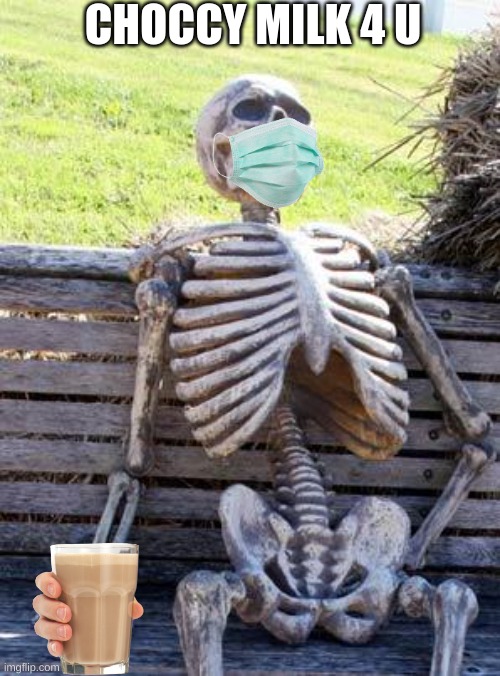 Waiting Skeleton Meme | CHOCCY MILK 4 U | image tagged in memes,waiting skeleton | made w/ Imgflip meme maker