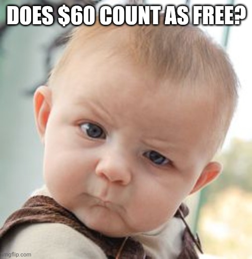 Skeptical Baby Meme | DOES $60 COUNT AS FREE? | image tagged in memes,skeptical baby | made w/ Imgflip meme maker