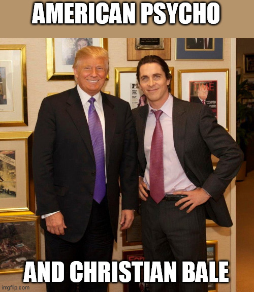 AMERICAN PSYCHO; AND CHRISTIAN BALE | image tagged in american psycho,donald trump | made w/ Imgflip meme maker