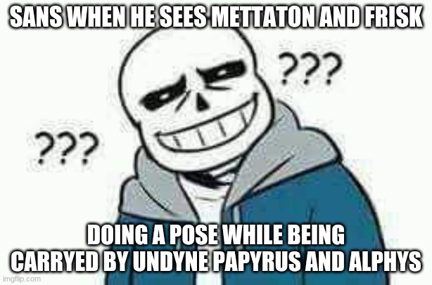 i saw this on amino and i laughed so damn hard. and if someone could draw this for me i'll be so happy. | SANS WHEN HE SEES METTATON AND FRISK; DOING A POSE WHILE BEING CARRYED BY UNDYNE PAPYRUS AND ALPHYS | made w/ Imgflip meme maker