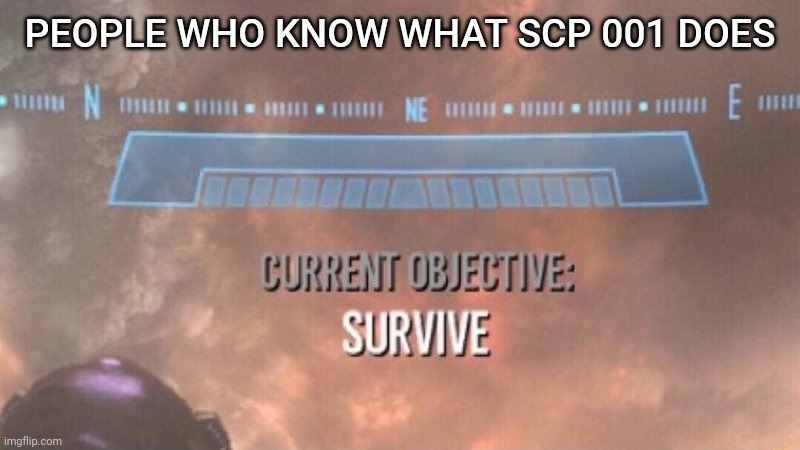 Current Objective: Survive | PEOPLE WHO KNOW WHAT SCP 001 DOES | image tagged in current objective survive | made w/ Imgflip meme maker