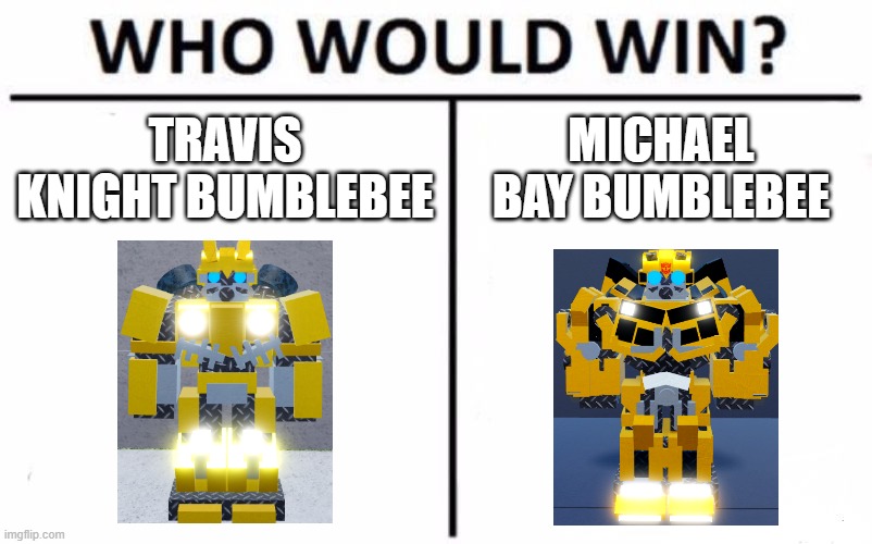 Who Would Win Travis Knight vs. Michael Bay 2 | TRAVIS KNIGHT BUMBLEBEE; MICHAEL BAY BUMBLEBEE | image tagged in memes,who would win | made w/ Imgflip meme maker