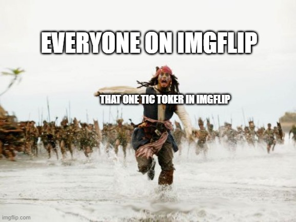 Jack Sparrow Being Chased | EVERYONE ON IMGFLIP; THAT ONE TIC TOKER IN IMGFLIP | image tagged in memes,jack sparrow being chased | made w/ Imgflip meme maker
