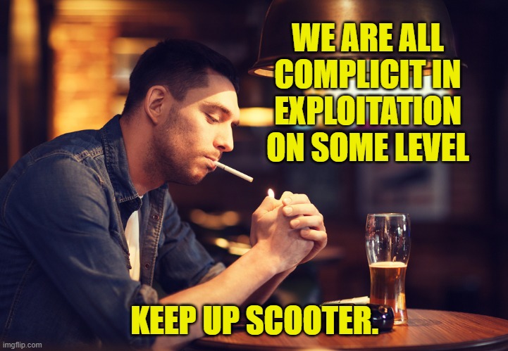 WE ARE ALL COMPLICIT IN EXPLOITATION ON SOME LEVEL KEEP UP SCOOTER. | made w/ Imgflip meme maker