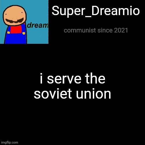 Super Dreamio post | i serve the soviet union; Super_Dreamio; communist since 2021 | image tagged in super dreamio post | made w/ Imgflip meme maker