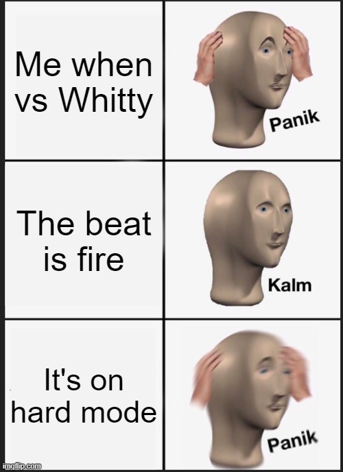 Panik | Me when vs Whitty; The beat is fire; It's on hard mode | image tagged in memes,panik kalm panik,fnf | made w/ Imgflip meme maker