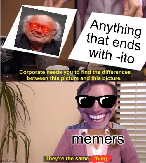 Danny ....-ito = Danny DeVito = same - memers | Anything that ends with -ito; memers; thing | image tagged in memes,they're the same picture | made w/ Imgflip meme maker