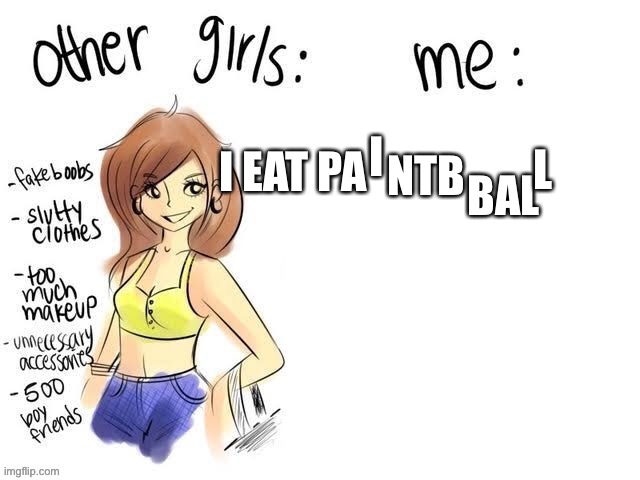 Other girls | I EAT PA I NTB BAL L | image tagged in other girls | made w/ Imgflip meme maker
