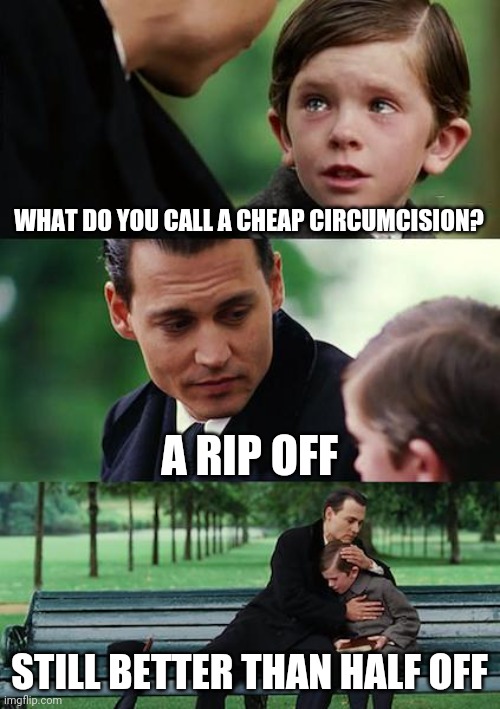 Finding Neverland | WHAT DO YOU CALL A CHEAP CIRCUMCISION? A RIP OFF; STILL BETTER THAN HALF OFF | image tagged in memes,finding neverland | made w/ Imgflip meme maker