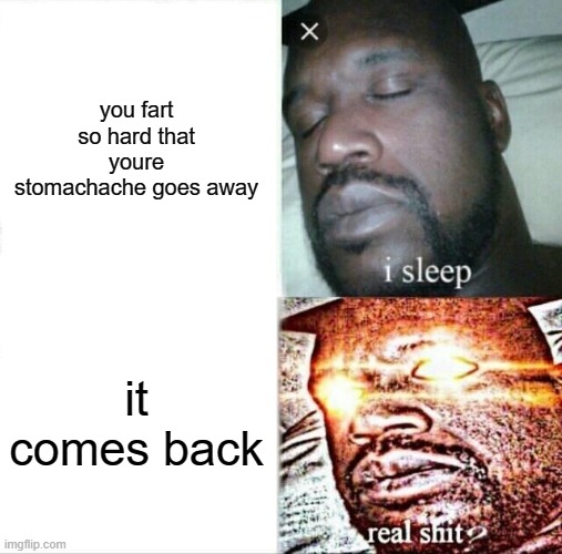Sleeping Shaq Meme | you fart so hard that youre stomachache goes away; it comes back | image tagged in memes,sleeping shaq | made w/ Imgflip meme maker