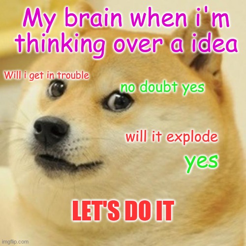 My brain be like | My brain when i'm thinking over a idea; Will i get in trouble; no doubt yes; will it explode; yes; LET'S DO IT | image tagged in memes,doge | made w/ Imgflip meme maker