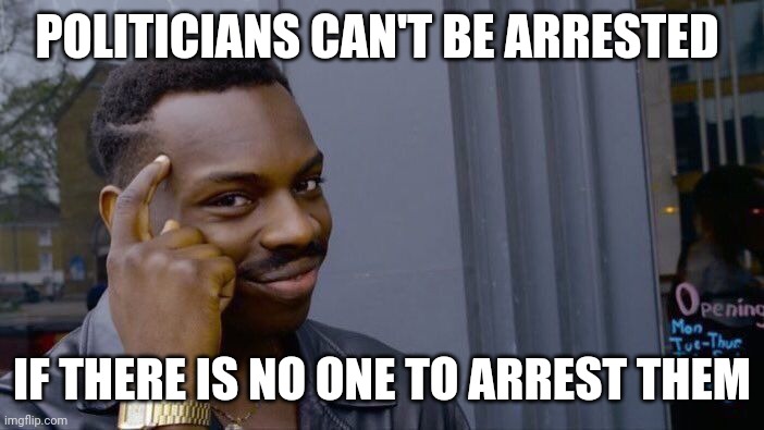 Real reason for defunding the police | POLITICIANS CAN'T BE ARRESTED; IF THERE IS NO ONE TO ARREST THEM | image tagged in memes,roll safe think about it | made w/ Imgflip meme maker