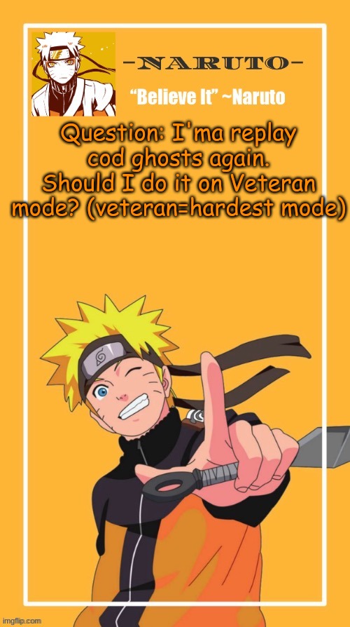 I wanna challenge myself | Question: I'ma replay cod ghosts again. Should I do it on Veteran mode? (veteran=hardest mode) | image tagged in yes another naruto temp | made w/ Imgflip meme maker