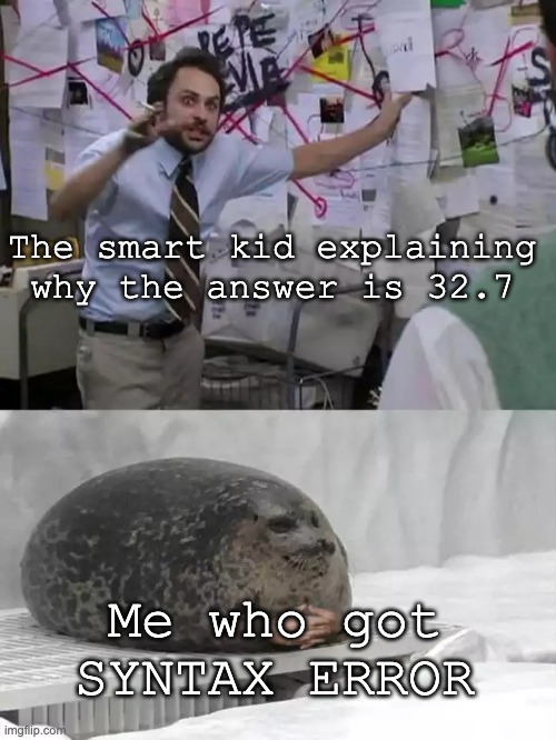 Man explaining to seal | The smart kid explaining why the answer is 32.7; Me who got SYNTAX ERROR | image tagged in man explaining to seal | made w/ Imgflip meme maker