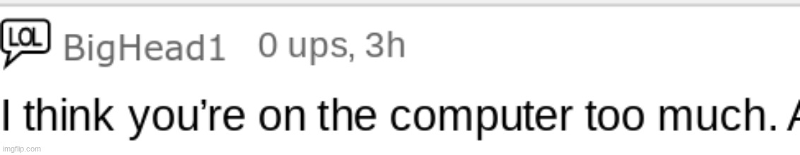 i think you're on the computer too much | image tagged in i think you're on the computer too much | made w/ Imgflip meme maker