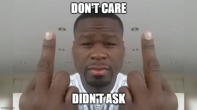Don't care didn't ask | DON'T CARE DIDN'T ASK | image tagged in don't care didn't ask | made w/ Imgflip meme maker