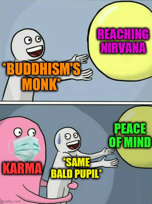 -Run till legs. | REACHING NIRVANA; *BUDDHISM'S MONK*; PEACE OF MIND; KARMA; *SAME BALD PUPIL* | image tagged in memes,running away balloon,instant karma,monk,buddhism,nirvana | made w/ Imgflip meme maker