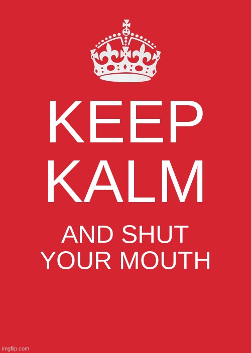 Lol | KEEP KALM; AND SHUT YOUR MOUTH | image tagged in memes,keep calm and carry on red | made w/ Imgflip meme maker
