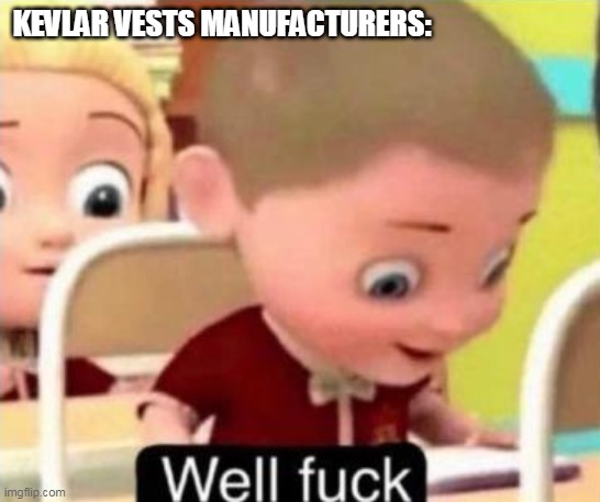 Well frick | KEVLAR VESTS MANUFACTURERS: | image tagged in well f ck | made w/ Imgflip meme maker
