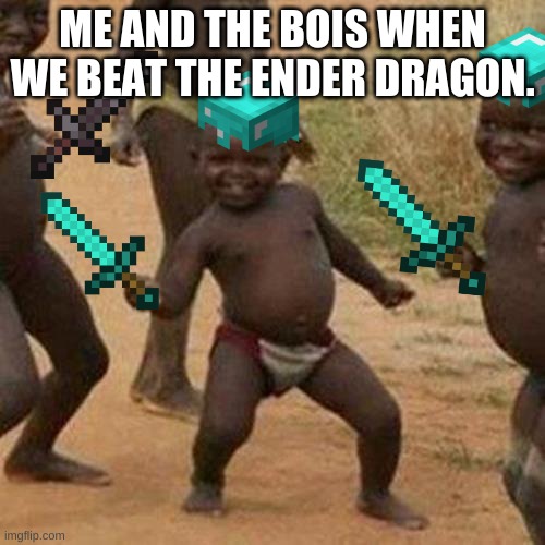 Third World Success Kid | ME AND THE BOIS WHEN WE BEAT THE ENDER DRAGON. | image tagged in memes,third world success kid | made w/ Imgflip meme maker