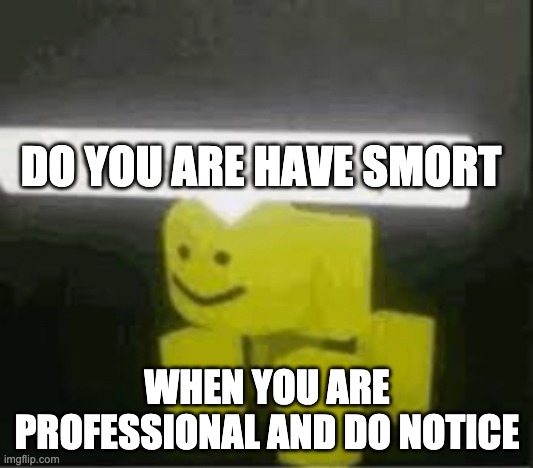do you are have stupid | DO YOU ARE HAVE SMORT WHEN YOU ARE PROFESSIONAL AND DO NOTICE | image tagged in do you are have stupid | made w/ Imgflip meme maker