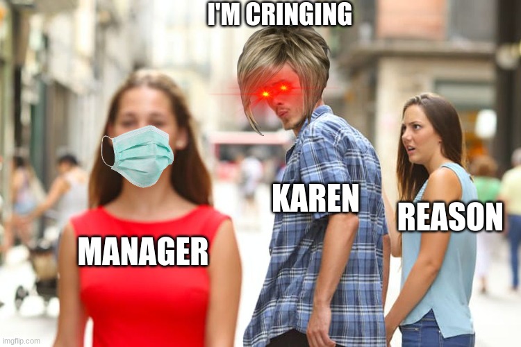 Distracted Boyfriend | I'M CRINGING; KAREN; REASON; MANAGER | image tagged in memes,distracted boyfriend | made w/ Imgflip meme maker
