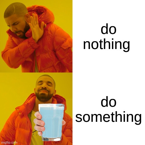 Drake Hotline Bling Meme | do nothing do something | image tagged in memes,drake hotline bling | made w/ Imgflip meme maker