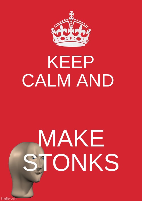 Keep Calm And Carry On Red | KEEP CALM AND; MAKE STONKS | image tagged in memes,keep calm and carry on red | made w/ Imgflip meme maker
