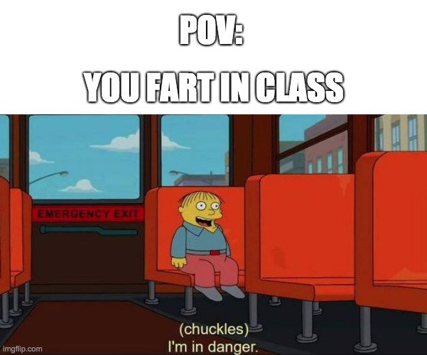 Well, He's not wrong.... | POV:; YOU FART IN CLASS | image tagged in i'm in danger blank place above | made w/ Imgflip meme maker