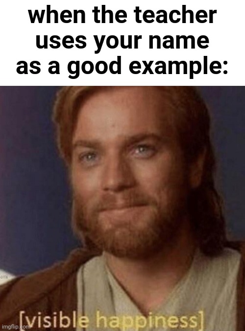 Lol | when the teacher uses your name as a good example: | image tagged in visible happiness,funny,school,teacher,behavior | made w/ Imgflip meme maker